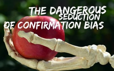 The Dangerous Seduction of Confirmation Bias