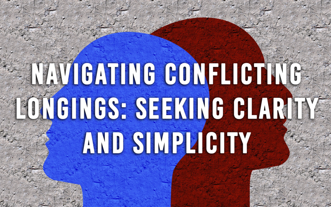 Navigating Conflicting Longings: Seeking Clarity and Simplicity